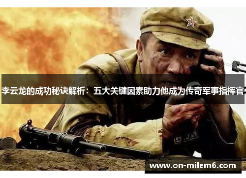 李云龙的成功秘诀解析:五大关键因素助力他成为传奇军事指挥官 李云龙的成功秘诀解析:五大关键因素助力他成为传奇军事指挥官