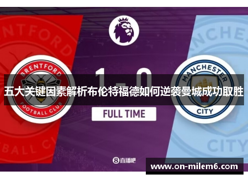五大关键因素解析布伦特福德如何逆袭曼城成功取胜 五大关键因素解析布伦特福德如何逆袭曼城成功取胜
