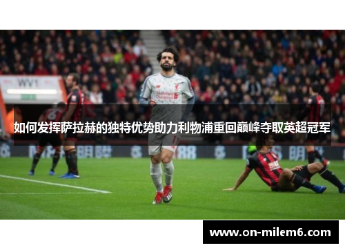 如何发挥萨拉赫的独特优势助力利物浦重回巅峰夺取英超冠军