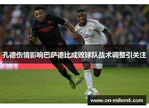 孔德伤情影响巴萨德比成败球队战术调整引关注 孔德伤情影响巴萨德比成败球队战术调整引关注