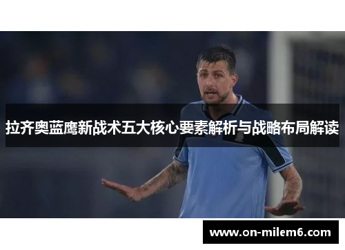 拉齐奥蓝鹰新战术五大核心要素解析与战略布局解读 拉齐奥蓝鹰新战术五大核心要素解析与战略布局解读