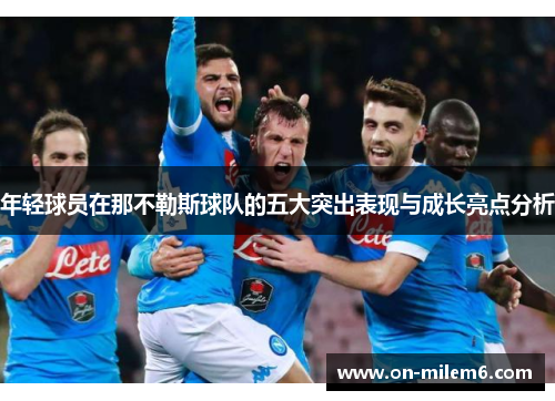 年轻球员在那不勒斯球队的五大突出表现与成长亮点分析 年轻球员在那不勒斯球队的五大突出表现与成长亮点分析