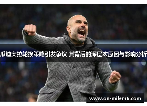 瓜迪奥拉轮换策略引发争议 其背后的深层次原因与影响分析