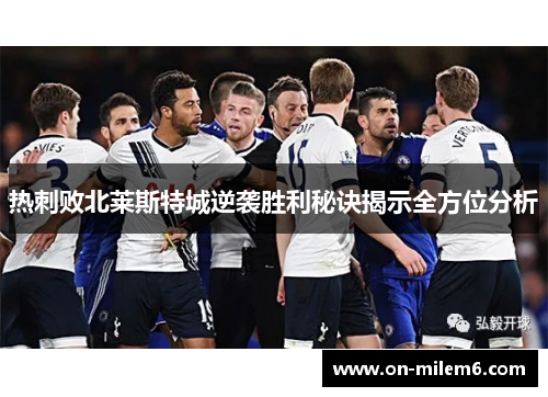 热刺败北莱斯特城逆袭胜利秘诀揭示全方位分析 热刺败北莱斯特城逆袭胜利秘诀揭示全方位分析