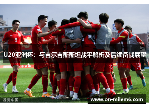 U20亚洲杯:与吉尔吉斯斯坦战平解析及后续备战展望 U20亚洲杯:与吉尔吉斯斯坦战平解析及后续备战展望