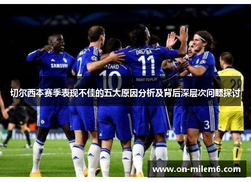 切尔西本赛季表现不佳的五大原因分析及背后深层次问题探讨 切尔西本赛季表现不佳的五大原因分析及背后深层次问题探讨