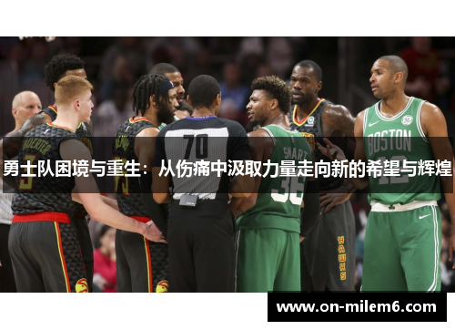 勇士队困境与重生：从伤痛中汲取力量走向新的希望与辉煌