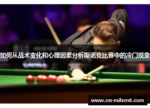 如何从战术变化和心理因素分析斯诺克比赛中的冷门现象 如何从战术变化和心理因素分析斯诺克比赛中的冷门现象