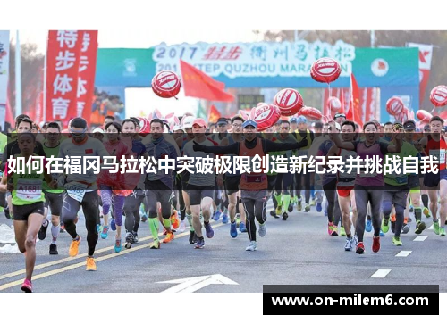 如何在福冈马拉松中突破极限创造新纪录并挑战自我 如何在福冈马拉松中突破极限创造新纪录并挑战自我
