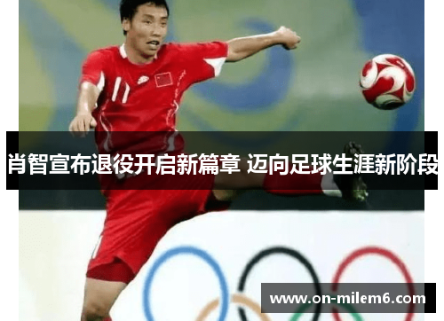 肖智宣布退役开启新篇章 迈向足球生涯新阶段 肖智宣布退役开启新篇章 迈向足球生涯新阶段