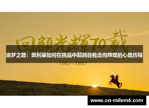 追梦之路:奥利塞如何在挑战中超越自我走向辉煌的心路历程 追梦之路:奥利塞如何在挑战中超越自我走向辉煌的心路历程