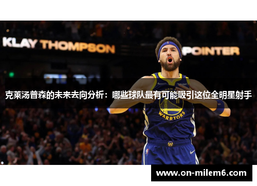 克莱汤普森的未来去向分析:哪些球队最有可能吸引这位全明星射手 克莱汤普森的未来去向分析:哪些球队最有可能吸引这位全明星射手