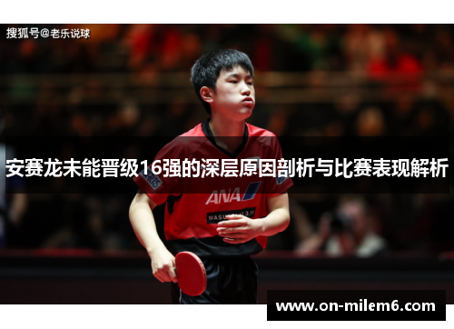 安赛龙未能晋级16强的深层原因剖析与比赛表现解析 安赛龙未能晋级16强的深层原因剖析与比赛表现解析