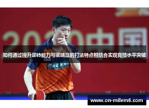 如何通过提升逆转能力与梁靖崑的打法特点相结合实现竞技水平突破 如何通过提升逆转能力与梁靖崑的打法特点相结合实现竞技水平突破