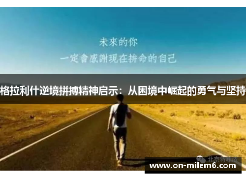 格拉利什逆境拼搏精神启示:从困境中崛起的勇气与坚持 格拉利什逆境拼搏精神启示:从困境中崛起的勇气与坚持