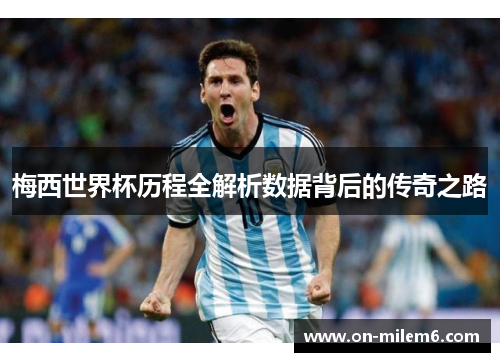 梅西世界杯历程全解析数据背后的传奇之路 梅西世界杯历程全解析数据背后的传奇之路