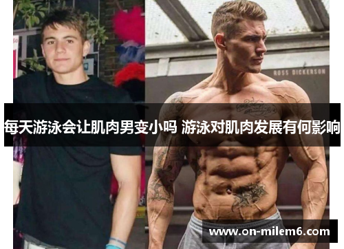 每天游泳会让肌肉男变小吗 游泳对肌肉发展有何影响 每天游泳会让肌肉男变小吗 游泳对肌肉发展有何影响