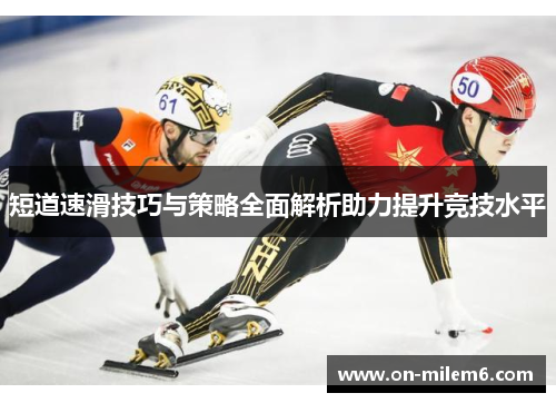 短道速滑技巧与策略全面解析助力提升竞技水平 短道速滑技巧与策略全面解析助力提升竞技水平