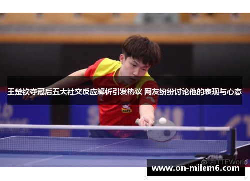王楚钦夺冠后五大社交反应解析引发热议 网友纷纷讨论他的表现与心态 王楚钦夺冠后五大社交反应解析引发热议 网友纷纷讨论他的表现与心态