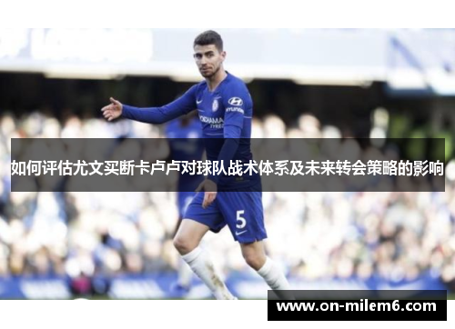 如何评估尤文买断卡卢卢对球队战术体系及未来转会策略的影响 如何评估尤文买断卡卢卢对球队战术体系及未来转会策略的影响