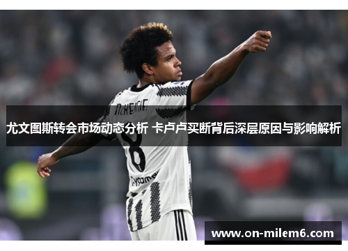 尤文图斯转会市场动态分析 卡卢卢买断背后深层原因与影响解析 尤文图斯转会市场动态分析 卡卢卢买断背后深层原因与影响解析