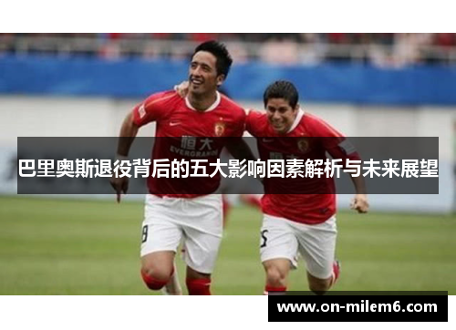 巴里奥斯退役背后的五大影响因素解析与未来展望 巴里奥斯退役背后的五大影响因素解析与未来展望