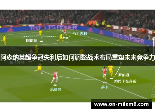 阿森纳英超争冠失利后如何调整战术布局重塑未来竞争力 阿森纳英超争冠失利后如何调整战术布局重塑未来竞争力