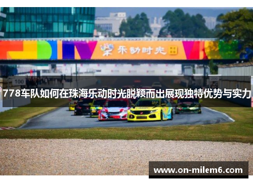 778车队如何在珠海乐动时光脱颖而出展现独特优势与实力 778车队如何在珠海乐动时光脱颖而出展现独特优势与实力