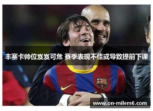 丰塞卡帅位岌岌可危 赛季表现不佳或导致提前下课 丰塞卡帅位岌岌可危 赛季表现不佳或导致提前下课