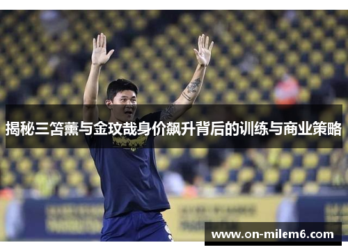 揭秘三笘薰与金玟哉身价飙升背后的训练与商业策略 揭秘三笘薰与金玟哉身价飙升背后的训练与商业策略