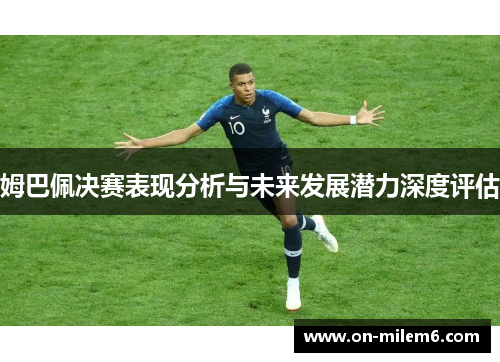 姆巴佩决赛表现分析与未来发展潜力深度评估 姆巴佩决赛表现分析与未来发展潜力深度评估