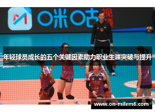 年轻球员成长的五个关键因素助力职业生涯突破与提升 年轻球员成长的五个关键因素助力职业生涯突破与提升