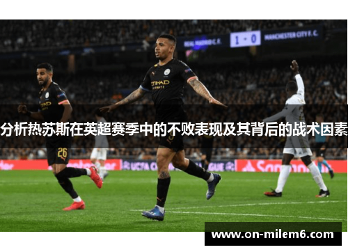 分析热苏斯在英超赛季中的不败表现及其背后的战术因素 分析热苏斯在英超赛季中的不败表现及其背后的战术因素