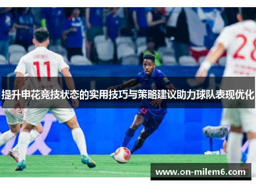 提升申花竞技状态的实用技巧与策略建议助力球队表现优化 提升申花竞技状态的实用技巧与策略建议助力球队表现优化