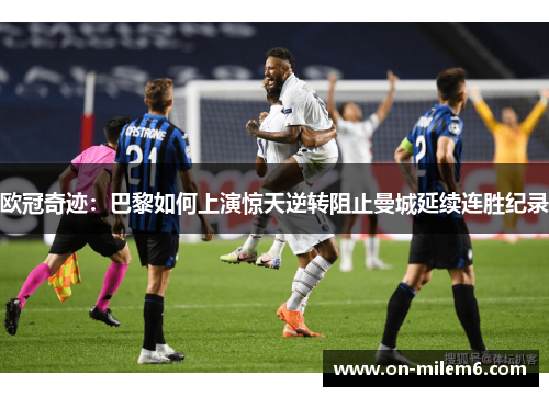 欧冠奇迹:巴黎如何上演惊天逆转阻止曼城延续连胜纪录 欧冠奇迹:巴黎如何上演惊天逆转阻止曼城延续连胜纪录