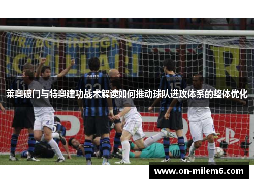 莱奥破门与特奥建功战术解读如何推动球队进攻体系的整体优化 莱奥破门与特奥建功战术解读如何推动球队进攻体系的整体优化