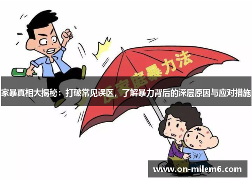 家暴真相大揭秘：打破常见误区，了解暴力背后的深层原因与应对措施