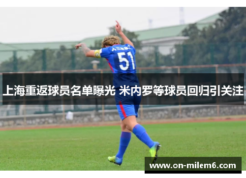 上海重返球员名单曝光 米内罗等球员回归引关注 上海重返球员名单曝光 米内罗等球员回归引关注