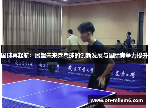 国球再起航:展望未来乒乓球的创新发展与国际竞争力提升 国球再起航:展望未来乒乓球的创新发展与国际竞争力提升