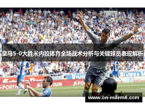 皇马5-0大胜米内拉体育全场战术分析与关键球员表现解析 皇马5-0大胜米内拉体育全场战术分析与关键球员表现解析