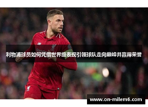利物浦球员如何凭借世界级表现引领球队走向巅峰并赢得荣誉 利物浦球员如何凭借世界级表现引领球队走向巅峰并赢得荣誉
