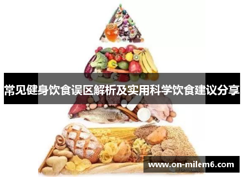 常见健身饮食误区解析及实用科学饮食建议分享 常见健身饮食误区解析及实用科学饮食建议分享