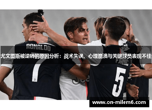 尤文图斯被逆转的原因分析:战术失误、心理崩溃与关键球员表现不佳 尤文图斯被逆转的原因分析:战术失误、心理崩溃与关键球员表现不佳