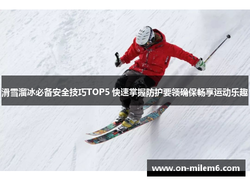 滑雪溜冰必备安全技巧TOP5 快速掌握防护要领确保畅享运动乐趣 滑雪溜冰必备安全技巧TOP5 快速掌握防护要领确保畅享运动乐趣