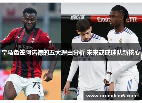 皇马免签阿诺德的五大理由分析 未来或成球队新核心 皇马免签阿诺德的五大理由分析 未来或成球队新核心