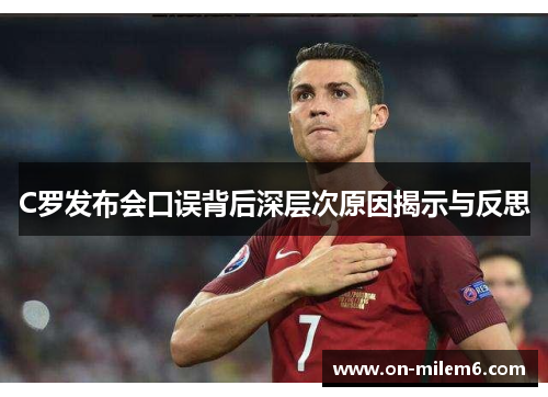 C罗发布会口误背后深层次原因揭示与反思 C罗发布会口误背后深层次原因揭示与反思