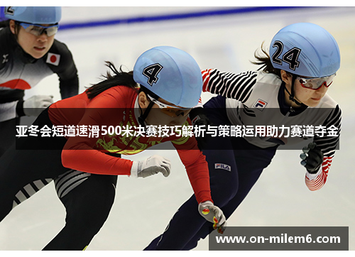 亚冬会短道速滑500米决赛技巧解析与策略运用助力赛道夺金 亚冬会短道速滑500米决赛技巧解析与策略运用助力赛道夺金