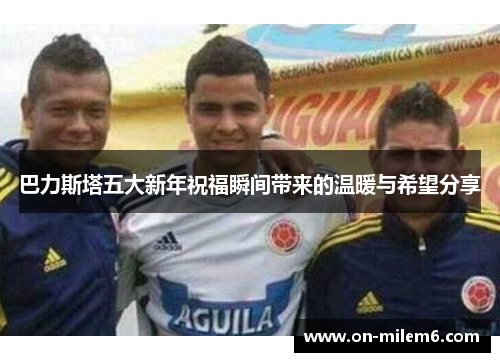 巴力斯塔五大新年祝福瞬间带来的温暖与希望分享 巴力斯塔五大新年祝福瞬间带来的温暖与希望分享