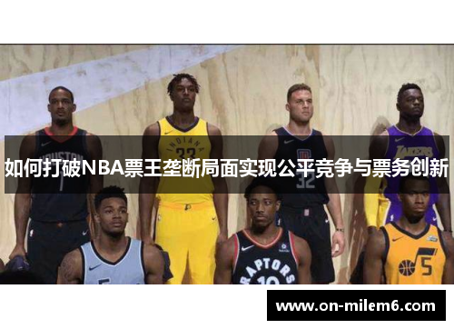 如何打破NBA票王垄断局面实现公平竞争与票务创新 如何打破NBA票王垄断局面实现公平竞争与票务创新
