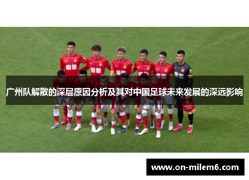 广州队解散的深层原因分析及其对中国足球未来发展的深远影响 广州队解散的深层原因分析及其对中国足球未来发展的深远影响